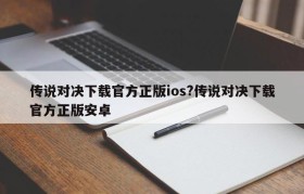 传说对决下载官方正版ios?传说对决下载官方正版安卓