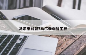 马尔泰弱智?马尔泰弱智坐标