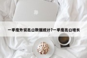 一季度外贸出口数据统计?一季度出口增长