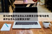 亚马逊电商平台怎么入驻要多少钱?亚马逊电商平台怎么入驻要多少钱?