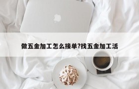 做五金加工怎么接单?找五金加工活