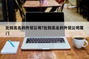 比较出名的外贸公司?比较出名的外贸公司厦门